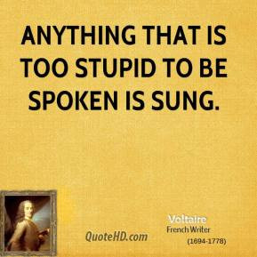 Anything that is too stupid to be spoken is sung.
