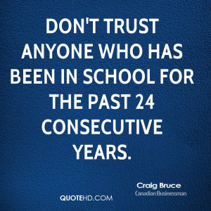 ... trust anyone who has been in school for the past 24 consecutive years