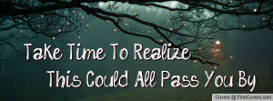 take time to realize this could all pass you by , Pictures