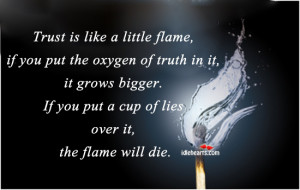 Trust is like a little flame, if you put the oxygen of truth in it,