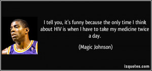 ... HIV is when I have to take my medicine twice a day. - Magic Johnson