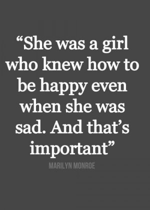 ... be happy even when she was sad. And that's important. - Marilyn Monroe