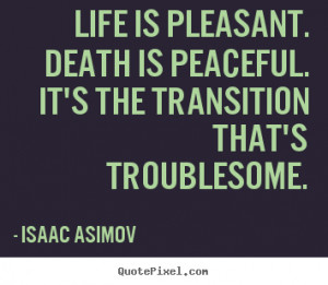 ... - Life is pleasant. death is peaceful. it's the transition that's