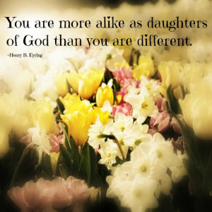 You are more alike as daughters of God than you are different. Henry B ...