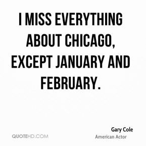 Gary Cole - I miss everything about Chicago, except January and ...