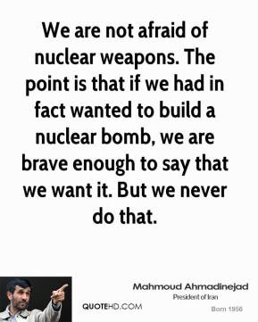 Mahmoud Ahmadinejad - We are not afraid of nuclear weapons. The point ...