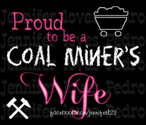 miner's wife, but I know plenty.. I am proud a coal miner's daughter ...