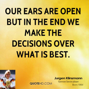 Our ears are open but in the end we make the decisions over what is ...