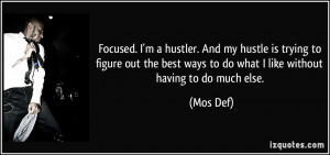 Focused. I'm a hustler. And my hustle is trying to figure out the best ...