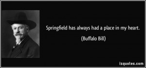 Springfield has always had a place in my heart. - Buffalo Bill