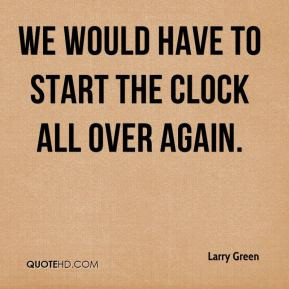 We would have to start the clock all over again.