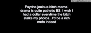 Psycho-jealous-bitch-mama-drama is quite pathetic BS. I wish I had a ...