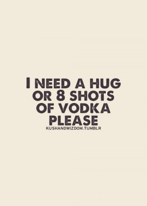 Hug Quotes, Vodka Quotes, Needing A Hug Quotes, Shots Quotes, Funny ...