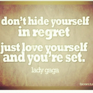 Don't hide yourself in regret, just love yourself and you're set.
