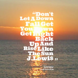 Quotes Picture: don't let a down fall get you down get right back up ...