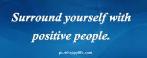 Positive Quote: Surround yourself with positive people.