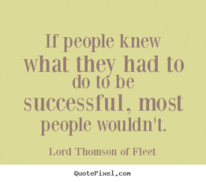 If people knew what they had to do to be successful, most people ...
