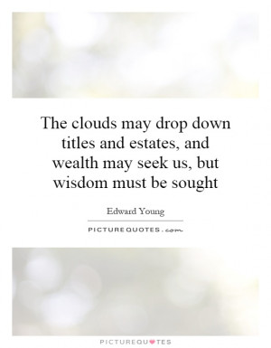The clouds may drop down titles and estates, and wealth may seek us ...