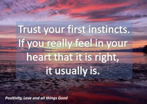 Trust your first instincts.