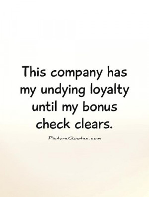 ... has my undying loyalty until my bonus check clears Picture Quote #1