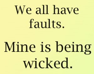 Funny Quote about We all have faults Mine is being wicked