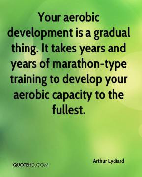 Arthur Lydiard - Your aerobic development is a gradual thing. It takes ...