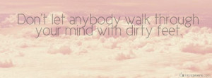 ... not let anybody walk through your mind with dirty feet Facebook Covers