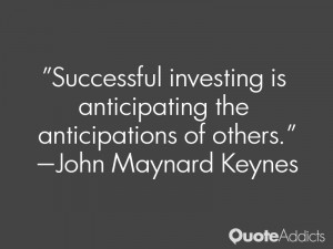 Successful investing is anticipating the anticipations of others