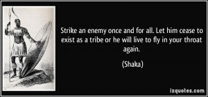 ... exist as a tribe or he will live to fly in your throat again. - Shaka