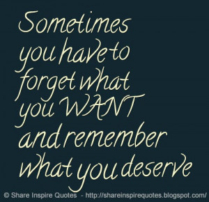 Sometimes you have to forget what you WANT and remember what you ...