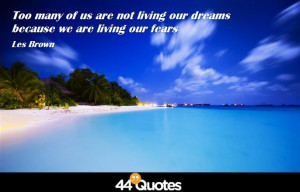 ... many of us are not living our dreams because we are living our fears