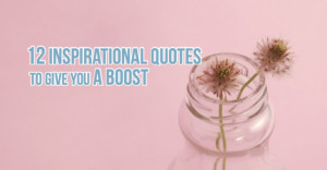 12 Inspirational Quotes to Give You a Boost