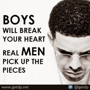 Boys will break your heart real men will pick up the pieces