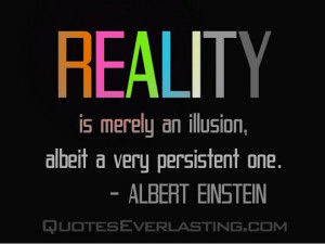 Reality is merely an illusion, albeit a very persistent one. -Albert ...