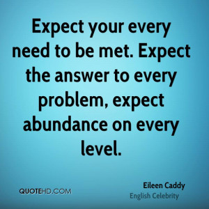 Expect your every need to be met. Expect the answer to every problem ...