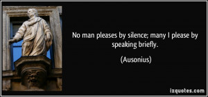 No man pleases by silence; many I please by speaking briefly ...