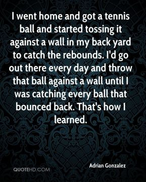 and got a tennis ball and started tossing it against a wall in my back ...