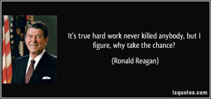 ... killed anybody, but I figure, why take the chance? - Ronald Reagan