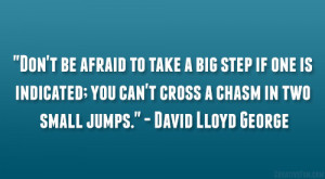 ... can’t cross a chasm in two small jumps.” – David Lloyd George