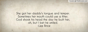 She got her daddy's tongue and temper.Sometimes her mouth could use a ...