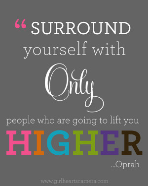 Surround yourself with only people who are going to lift you higher.