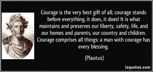 Courage is the very best gift of all; courage stands before everything ...
