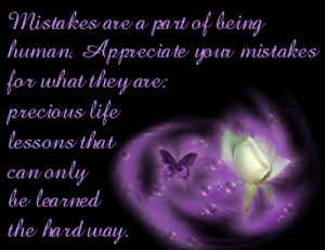 ... mistakes for what they are: precious life, lessons that can only be