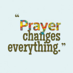 Prayer changes everything.