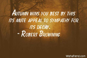 Autumn wins you best by this its mute appeal to sympathy for its decay ...