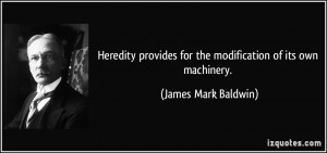 Heredity provides for the modification of its own machinery. - James ...