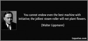 You cannot endow even the best machine with initiative; the jolliest ...
