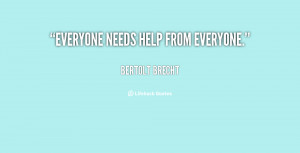 quote-Bertolt-Brecht-everyone-needs-help-from-everyone-107628.png