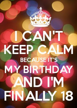 CAN\'T KEEP CALM BECAUSE IT\'S MY BIRTHDAY AND I\'M FINALLY 18