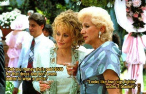 Steel Magnolias - girdle - Truvy - Clairee - two pigs fightin' under a ...